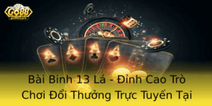 Bai Binh 13 La Inh Cao Tro Choi Oi Thuong Truc Tuyen Tai Go88