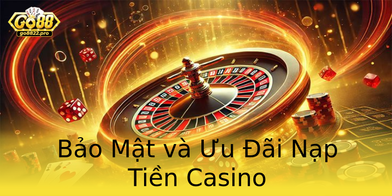 Bảo Mật và Ưu Đãi Nạp Tiền Casino