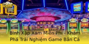 Binh Xap Xam Mien Phi Kham Pha Trai Nghiem Game Ban Ca Inh Cao
