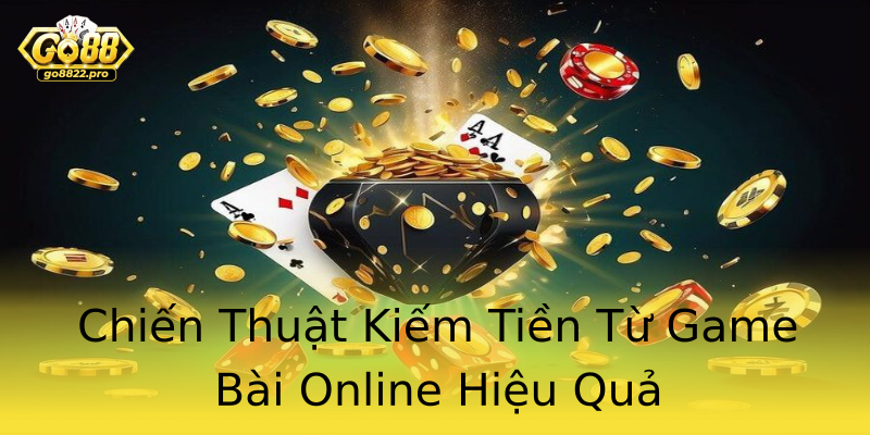 Chiến Thuật Kiếm Tiền Từ Game Bài Online Hiệu Quả