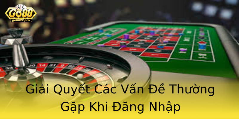 Giải Quyết Các Vấn Đề Thường Gặp Khi Đăng Nhập Giải Quyết Các Vấn Đề Thường Gặp Khi Đăng Nhập