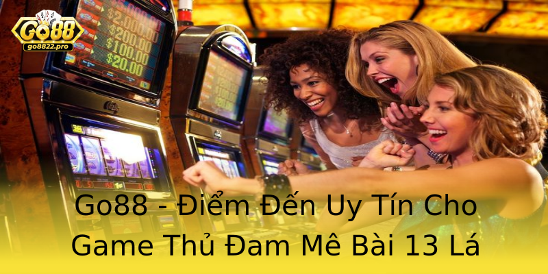 Go88 - Điểm Đến Uy Tín Cho Game Thủ Đam Mê Bài 13 Lá