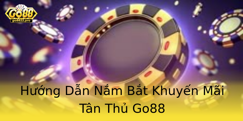 Hướng Dẫn Nắm Bắt Khuyến Mãi Tân Thủ Go88 Hướng Dẫn Nắm Bắt Khuyến Mãi Tân Thủ Go88
