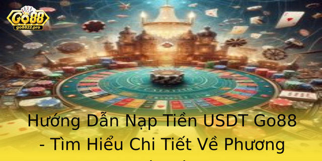 Huong Dan Nap Tien Usdt Go88 Tim Hieu Chi Tiet Ve Phuong Thuc Nay