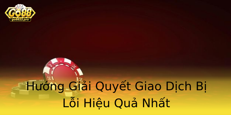 Hướng Giải Quyết Giao Dịch Bị Lỗi Hiệu Quả Nhất Hướng Giải Quyết Giao Dịch Bị Lỗi Hiệu Quả Nhất