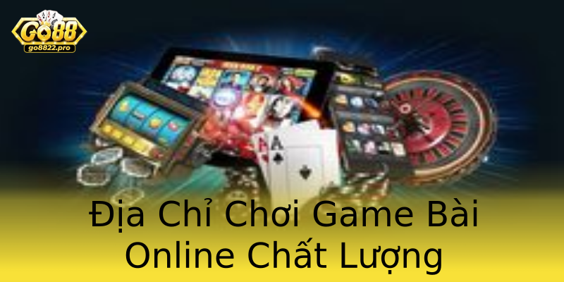 Địa Chỉ Chơi Game Bài Online Chất Lượng