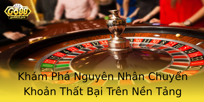 Khám Phá Nguyên Nhân Chuyển Khoản Thất Bại Trên Nền Tảng Go88 Khám Phá Nguyên Nhân Chuyển Khoản Thất Bại Trên Nền Tảng Go88