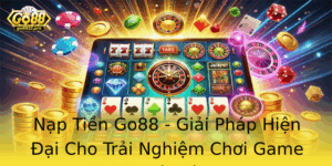 Nap Tien Go88 Giai Phap Hien Ai Cho Trai Nghiem Choi Game Tuyet Voi