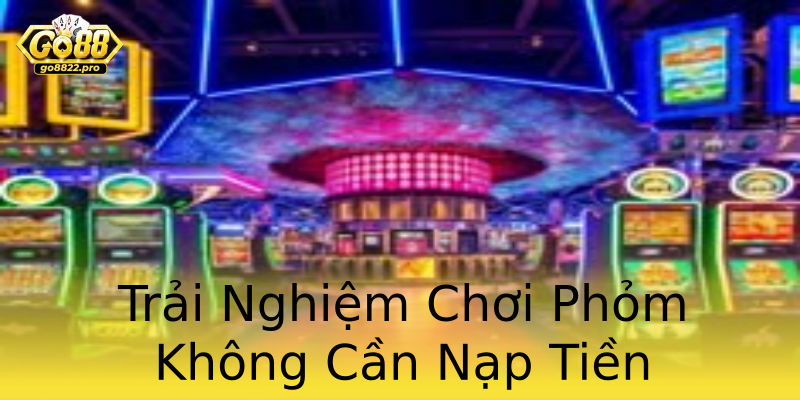 Trải Nghiệm Chơi Phỏm Không Cần Nạp Tiền Trải Nghiệm Chơi Phỏm Không Cần Nạp Tiền