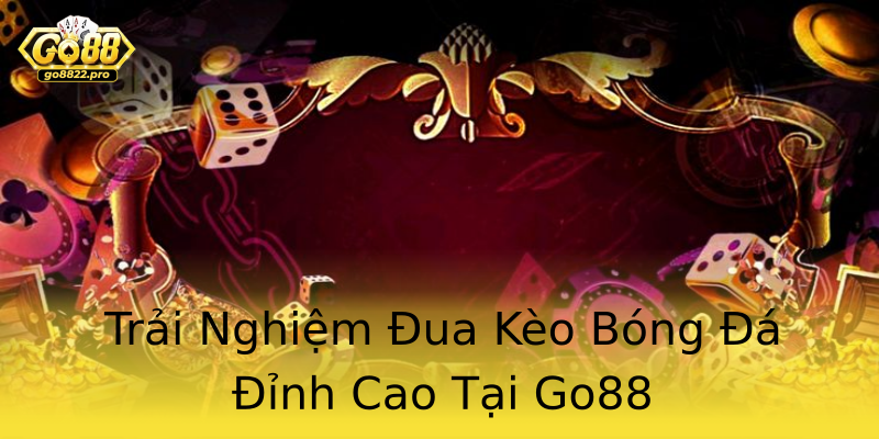 Trải Nghiệm Đua Kèo Bóng Đá Đỉnh Cao Tại Go88