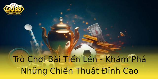 Trò Chơi Bài Tiến Lên - Khám Phá Những Chiến Thuật Đỉnh Cao Trên Go88 1 Tro Choi Bai Tien Len Kham Pha Nhung Chien Thuat Inh Cao Tren Go88